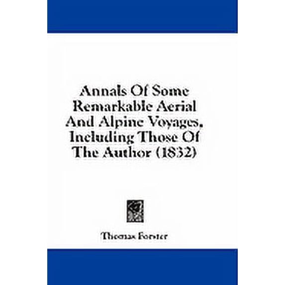 Annals Of Some Remarkable Aerial And Alpine Voyages, Including Those Of The Author (1832) (Paperback)