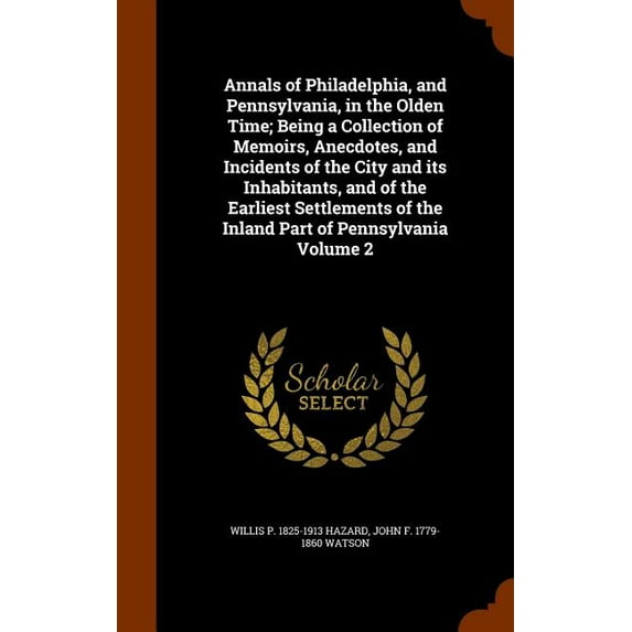 Annals of Philadelphia, and Pennsylvania, in the Olden Time; Being a Collection of Memoirs, Anecdotes, and Incidents of the City and Its Inhabitants, and of the Earliest Settlements of the Inland Part of Pennsylvania Volume 2 (Hardcover)