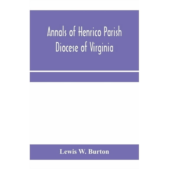Annals of Henrico Parish, Diocese of Virginia, and Especially of St. John's Church, the Present mother church of the Par, (Paperback)