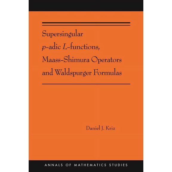 Annals of Mathematics Studies Supersingular P-Adic L-Functions, Maass-Shimura Operators and Waldspurger Formulas, Book 212, (Paperback)