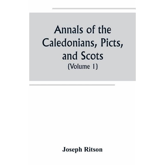 Annals of the Caledonians, Picts, and Scots; and of Strathclyde, Cumberland, Galloway, and Murray (Volume I), (Paperback)