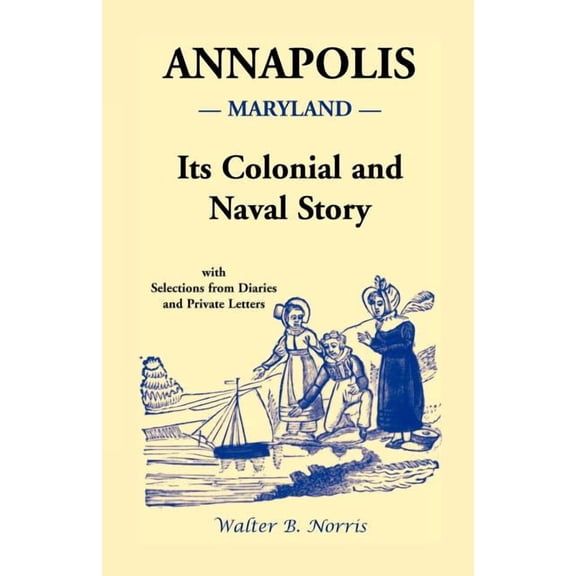 Annapolis [Maryland]: Its Colonial and Naval Story, With Selections from Diaries and Private Letters, (Paperback)