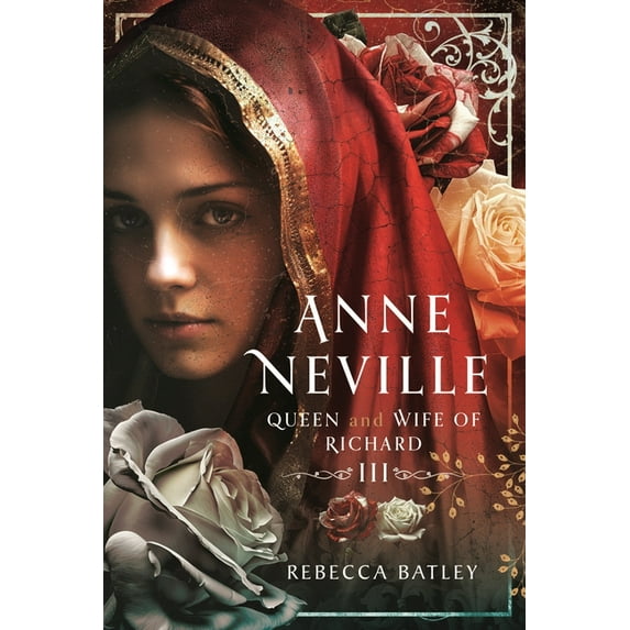 Anne Neville: Queen and Wife of Richard III, (Hardcover)