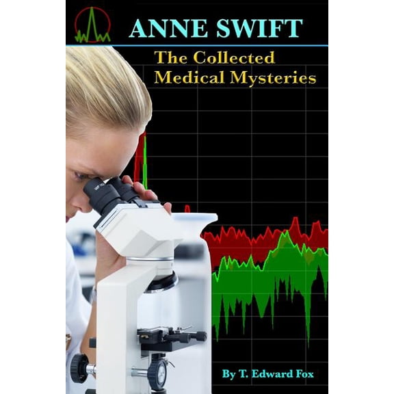 ANNE SWIFT The Collected Medical Mysteries: Her First 10 Adventures plus a Bonus Story Paperback 1512265330 9781512265330 T. Edward Fox, Thomas Hudson