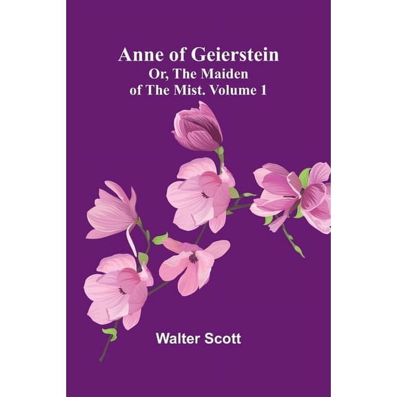 Anne of Geierstein; Or, The Maiden of the Mist. Volume 1, (Paperback)