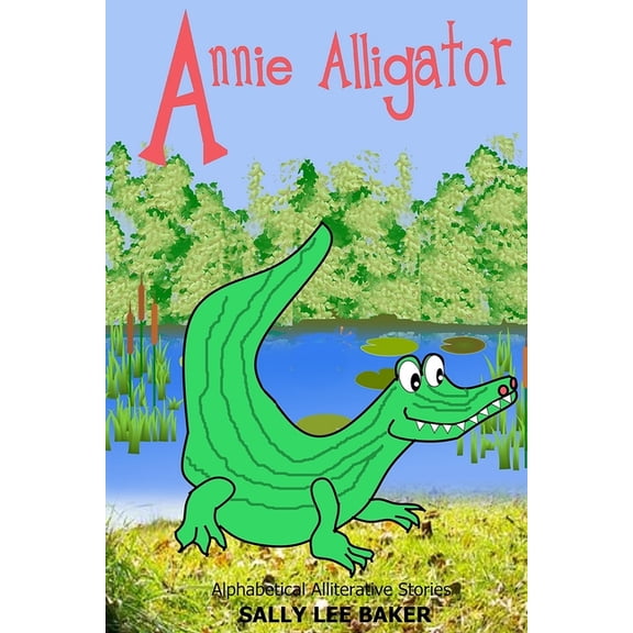 Alphabetical Alliterative Adventures Annie Alligator: A fun read aloud illustrated tongue twisting tale brought to you by the letter "A"., Book 1, (Paperback)