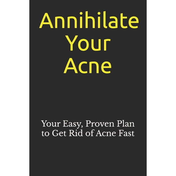 Annihilate Your Acne: How to Get Rid of Acne and Create Beautiful, Clear Skin; Your Easy, Proven Plan to Get Rid of Acne, (Paperback)