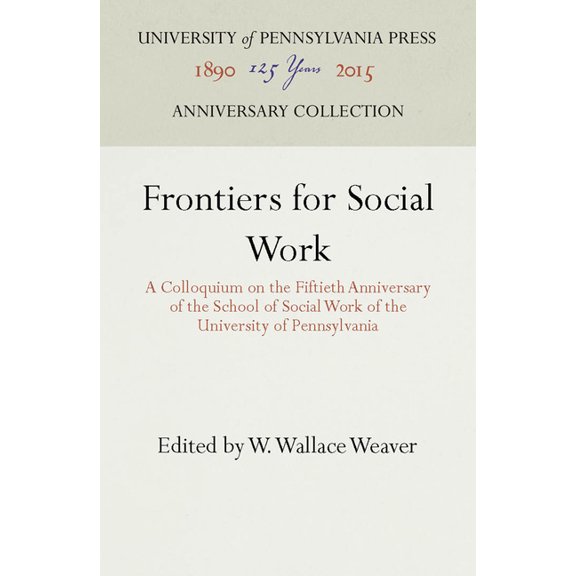 Anniversary Collection: Frontiers for Social Work: A Colloquium on the Fiftieth Anniversary of the School of Social Work of the University of Pennsylvania (Hardcover)