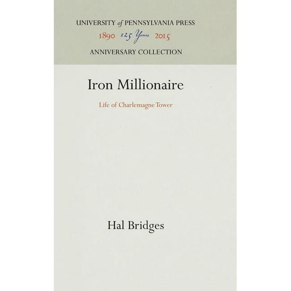 Anniversary Collection Iron Millionaire: Life of Charlemagne Tower, (Hardcover)
