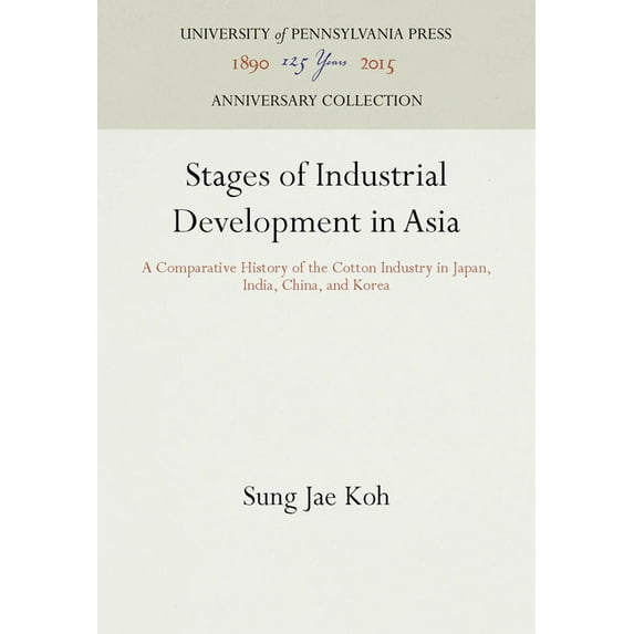 Anniversary Collection: Stages of Industrial Development in Asia: A Comparative History of the Cotton Industry in Japan, India, China, and Korea (Hardcover)