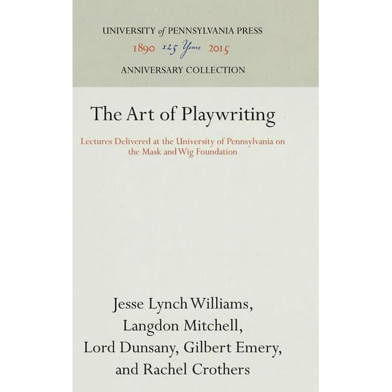 Anniversary Collection The Art of Playwriting: Lectures Delivered at the University of Pennsylvania on the Mask and Wig Foundation, (Hardcover)