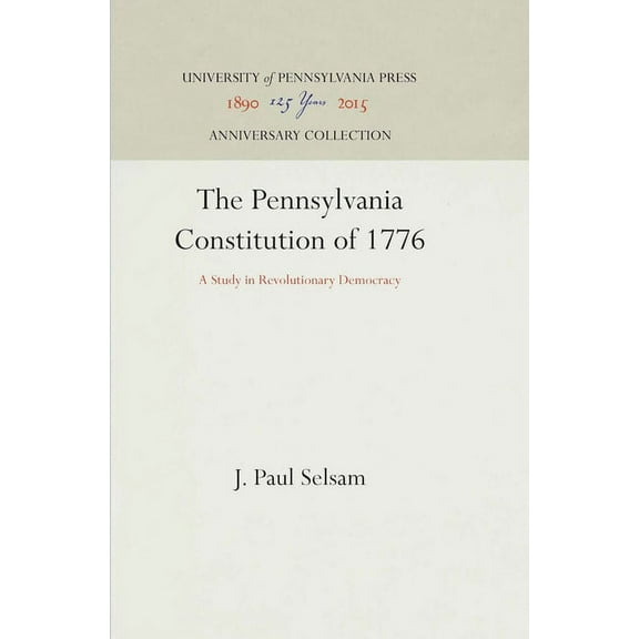 Anniversary Collection The Pennsylvania Constitution of 1776: A Study in Revolutionary Democracy, (Hardcover)