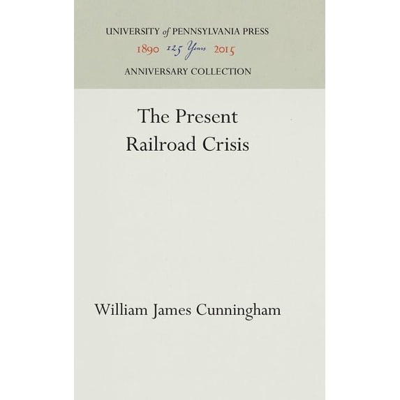 Anniversary Collection The Present Railroad Crisis, (Hardcover)