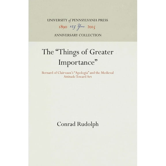 Anniversary Collection The Things of Greater Importance: Bernard of Clairvaux's Apologia and the Medieval Attitude Toward Art, (Hardcover)