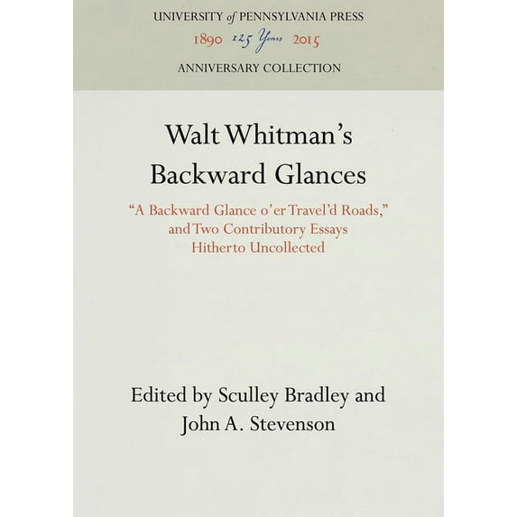 Anniversary Collection Walt Whitman's Backward Glances: A Backward Glance O'Er Travel'd Roads, and Two Contributory Essays Hitherto Uncollected, (Hardcover)