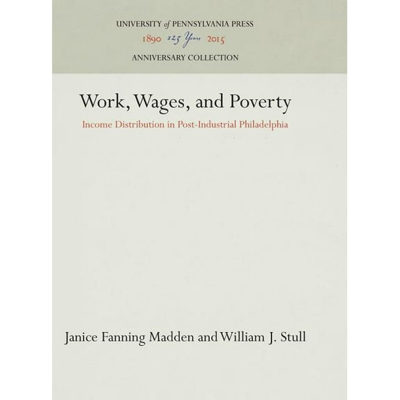 Anniversary Collection Work, Wages, and Poverty: Income Distribution in Post-Industrial Philadelphia, (Hardcover)