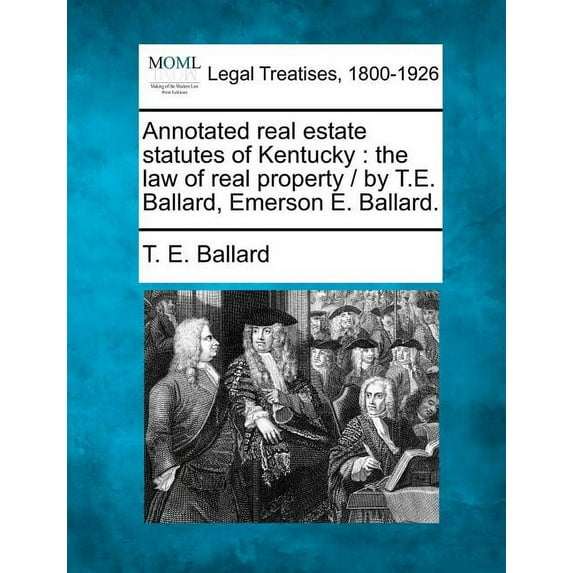 Annotated real estate statutes of Kentucky: the law of real property / by T.E. Ballard, Emerson E. Ballard. (Paperback)