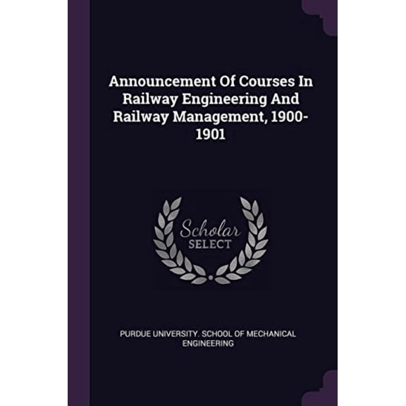 Announcement Of Courses In Railway Engineering And Railway Management, 1900-1901 Paperback 1378357841 9781378357842 Purdue University. School of Mechanical