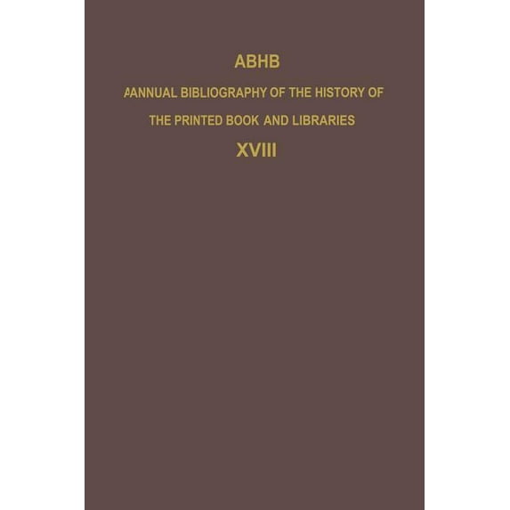 Annual Bibliography of the History of th Abhb Annual Bibliography of the History of the Printed Book and Libraries: Volume 18: Publications of 1987 and Additions, Book 18, (Paperback)