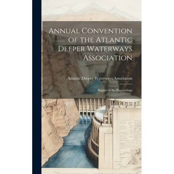 Annual Convention of the Atlantic Deeper Waterways Association : Report of the Proceedings (Hardcover)