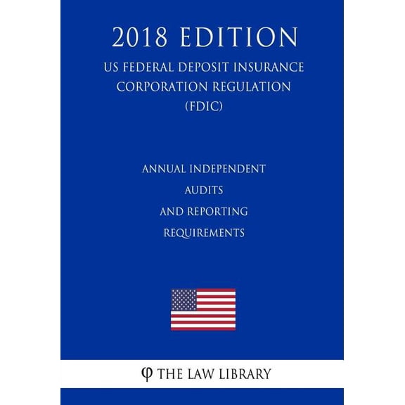 Annual Independent Audits and Reporting Requirements (US Federal Deposit Insurance Corporation Regulation) (FDIC) (2018 Edition) (Paperback)