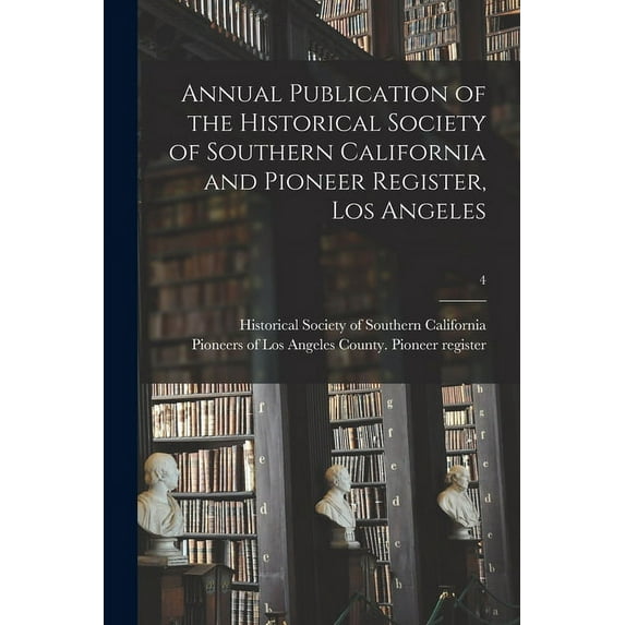 Annual Publication of the Historical Society of Southern California and Pioneer Register, Los Angeles; 4 (Paperback)