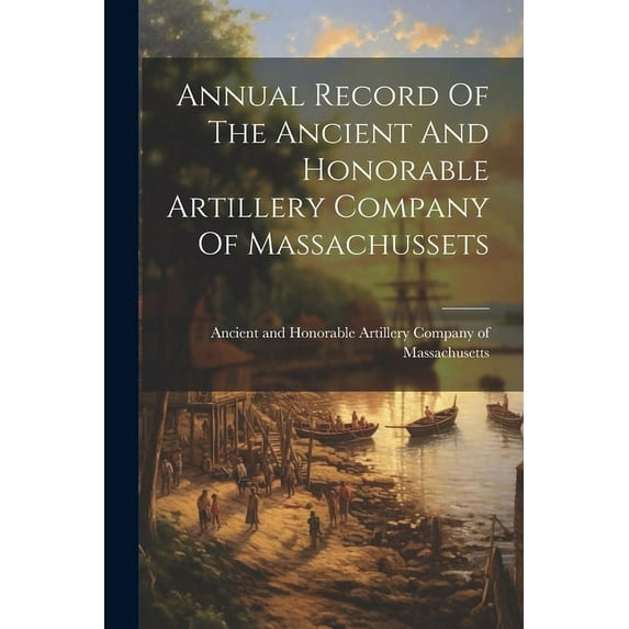 Annual Record Of The Ancient And Honorable Artillery Company Of Massachussets (Paperback)