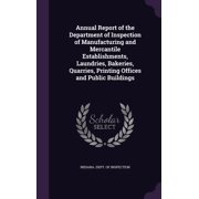 Annual Report of the Department of Inspection of Manufacturing and Mercantile Establishments, Laundries, Bakeries, Quarries, Printing Offices and Public Buildings Hardcover