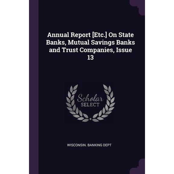 Annual Report [Etc.] On State Banks, Mutual Savings Banks and Trust Companies, Issue 13 (Paperback)
