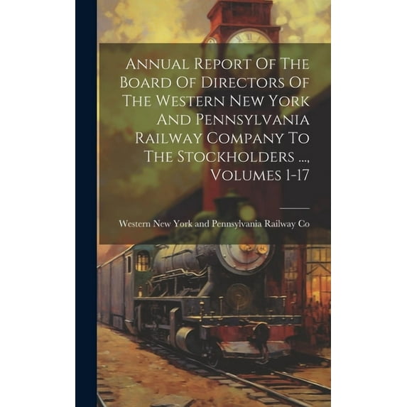 Annual Report Of The Board Of Directors Of The Western New York And Pennsylvania Railway Company To The Stockholders ..., Volumes 1-17 (Hardcover)