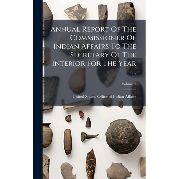 Annual Report Of The Commissioner Of Indian Affairs To The Secretary Of The Interior For The Year ..., (Hardcover)