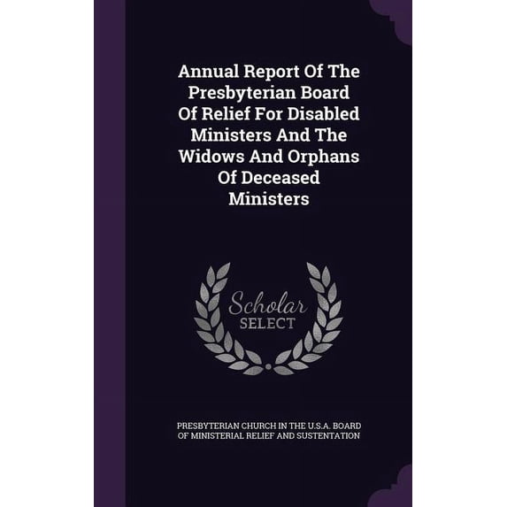 Annual Report Of The Presbyterian Board Of Relief For Disabled Ministers And The Widows And Orphans Of Deceased Ministers (Hardcover)
