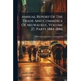 thumbnail image 1 of Annual Report Of The Trade And Commerce Of Milwaukee, Volume 27, Parts 1884-1886, (Paperback), 1 of 1