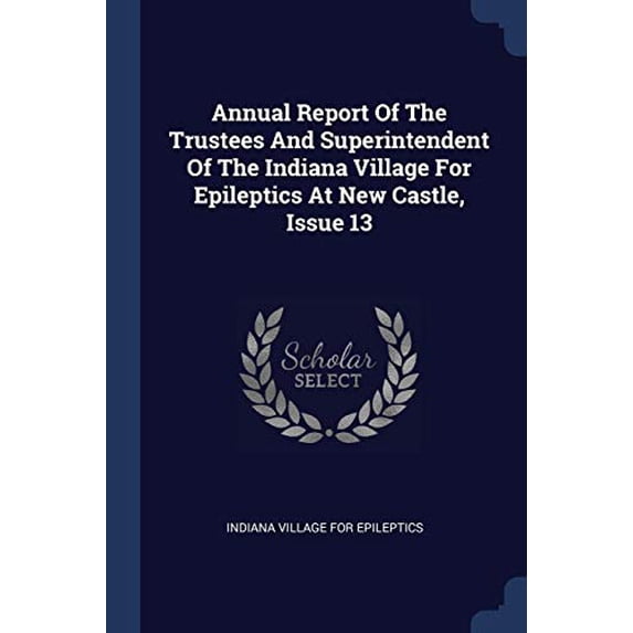 Annual Report Of The Trustees And Superintendent Of The Indiana Village For Epileptics At New Castle, Issue 13 Paperback 1377204618 9781377204611 Indiana Village for Epileptics