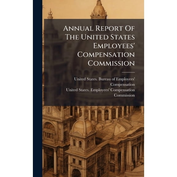 Annual Report Of The United States Employees' Compensation Commission, (Hardcover)