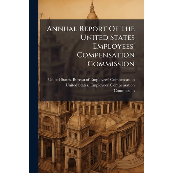 Annual Report Of The United States Employees' Compensation Commission, (Paperback)