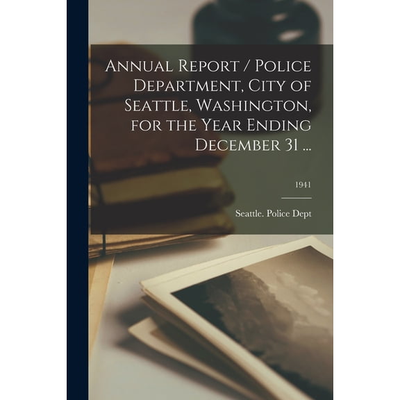 Annual Report / Police Department, City of Seattle, Washington, for the Year Ending December 31 ...; 1941, (Paperback)