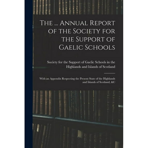 The ... Annual Report of the Society for the Support of Gaelic Schools: With an Appendix Respecting the Present State of, (Paperback)