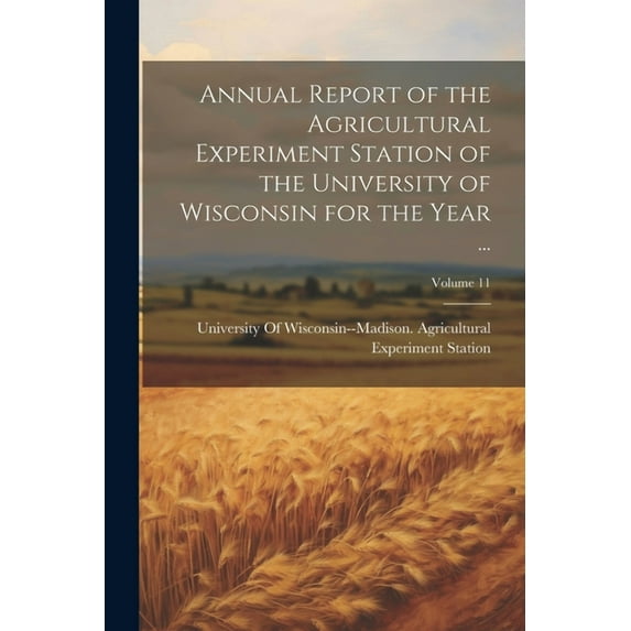 Annual Report of the Agricultural Experiment Station of the University of Wisconsin for the Year ...; Volume 11 (Paperback)