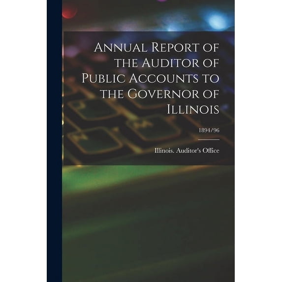 Annual Report of the Auditor of Public Accounts to the Governor of Illinois; 1894/96 (Paperback)