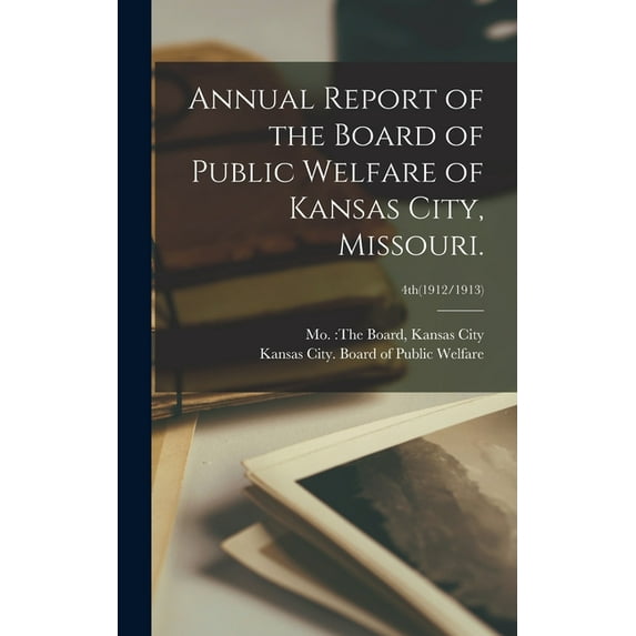 Annual Report of the Board of Public Welfare of Kansas City, Missouri.; 4th(1912/1913) (Hardcover)