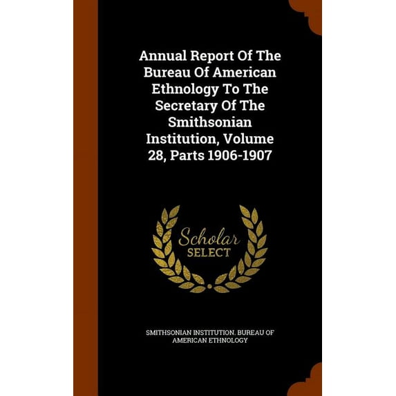 Annual Report of the Bureau of American Ethnology to the Secretary of the Smithsonian Institution, Volume 28, Parts 1906-1907 (Hardcover)