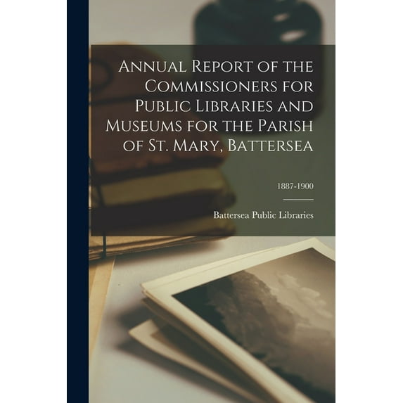 Annual Report of the Commissioners for Public Libraries and Museums for the Parish of St. Mary, Battersea; 1887-1900 (Paperback)