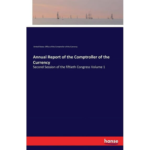 Annual Report of the Comptroller of the Currency: Second Session of the fiftieth Congress Volume 1, (Paperback)