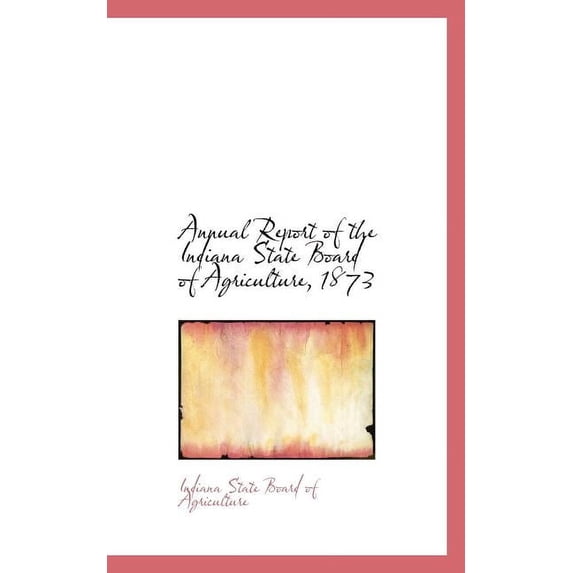 Annual Report of the Indiana State Board of Agriculture, Volume 15 (1873), (Paperback)
