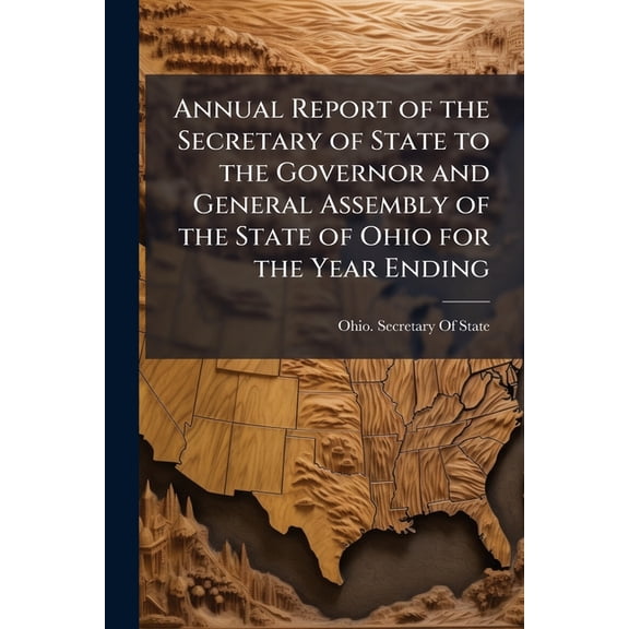 Annual Report of the Secretary of State to the Governor and General Assembly of the State of Ohio for the Year Ending ... (Paperback)
