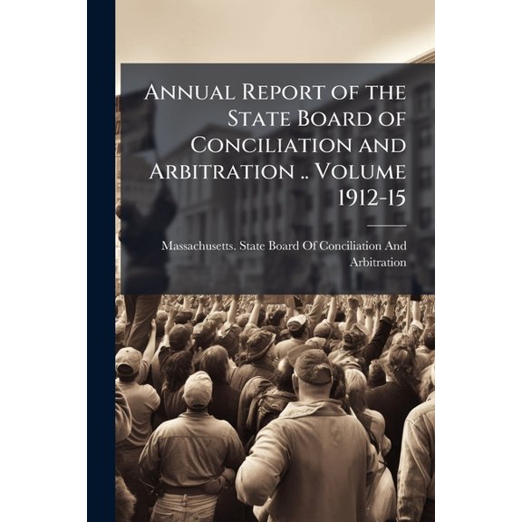 Annual Report of the State Board of Conciliation and Arbitration .. Volume 1912-15 Paperback