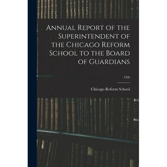 Annual Report of the Superintendent of the Chicago Reform School to the Board of Guardians; 12th (Paperback)
