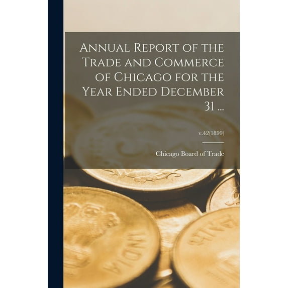 Annual Report of the Trade and Commerce of Chicago for the Year Ended December 31 ...; v.42(1899) (Paperback)
