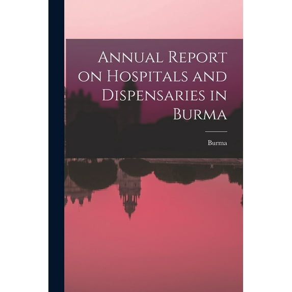 Annual Report on Hospitals and Dispensaries in Burma, (Paperback)
